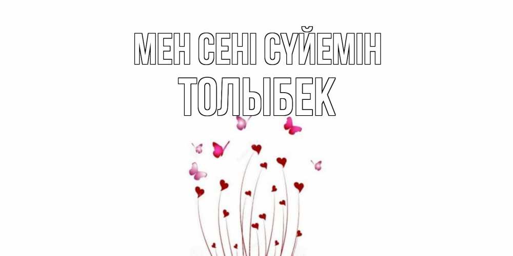 Күн сайын ашық хат с именем, ТОЛЫБЕК Мен сені сүйемін бабо Онлайн тегін жүктеп алу тілектері бар керемет карта 
