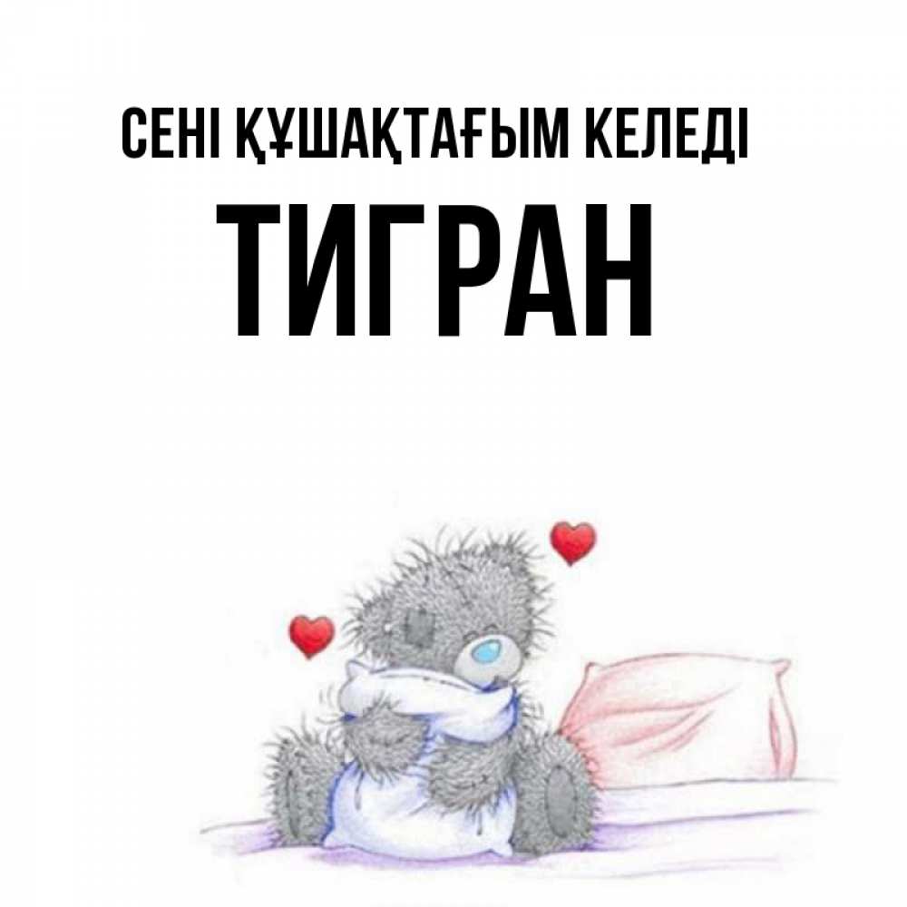 Күн сайын ашық хат с именем, Тигран сені құшақтағым келеді сердечки мишка Тедди и кроватка Онлайн тегін жүктеп алу тілектері бар керемет карта 