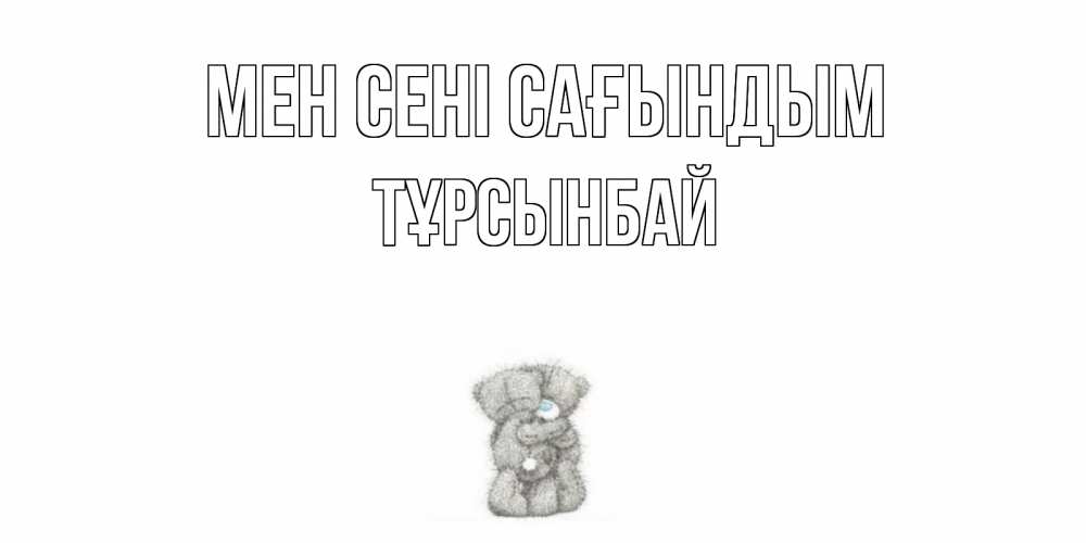 Күн сайын ашық хат с именем, ТҰРСЫНБАЙ Мен сені сағындым мишки Онлайн тегін жүктеп алу тілектері бар керемет карта 