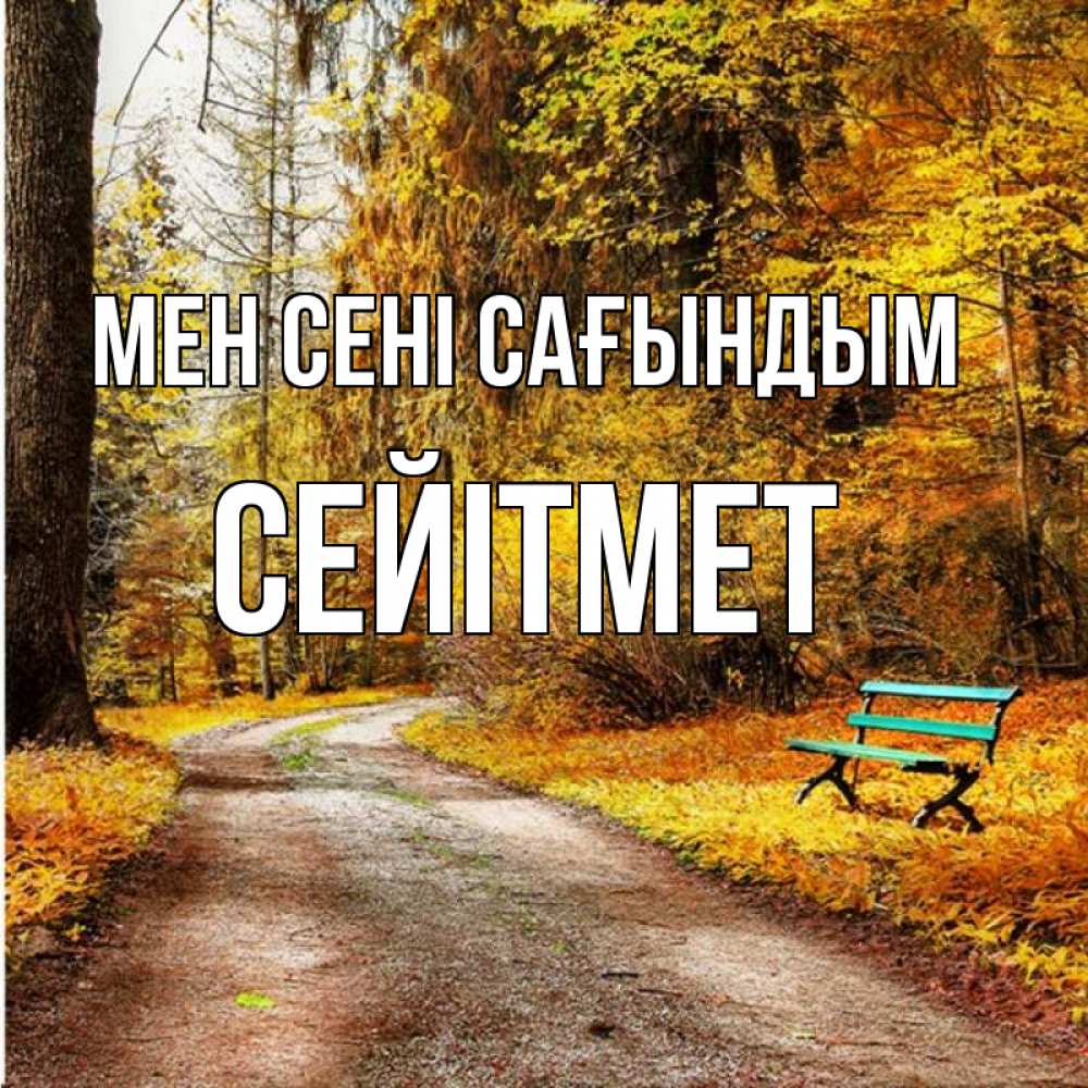Күн сайын ашық хат с именем, СЕЙІТМЕТ Мен сені сағындым зеленая лавочка и осенний лес Онлайн тегін жүктеп алу тілектері бар керемет карта 