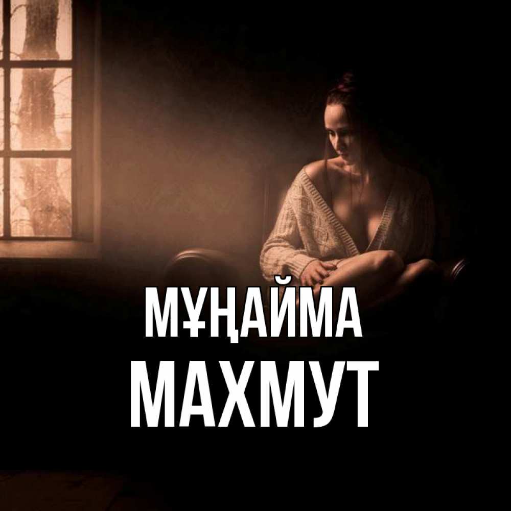 Күн сайын ашық хат с именем, МАХМУТ Мұңайма сидя у окна Онлайн тегін жүктеп алу тілектері бар керемет карта 