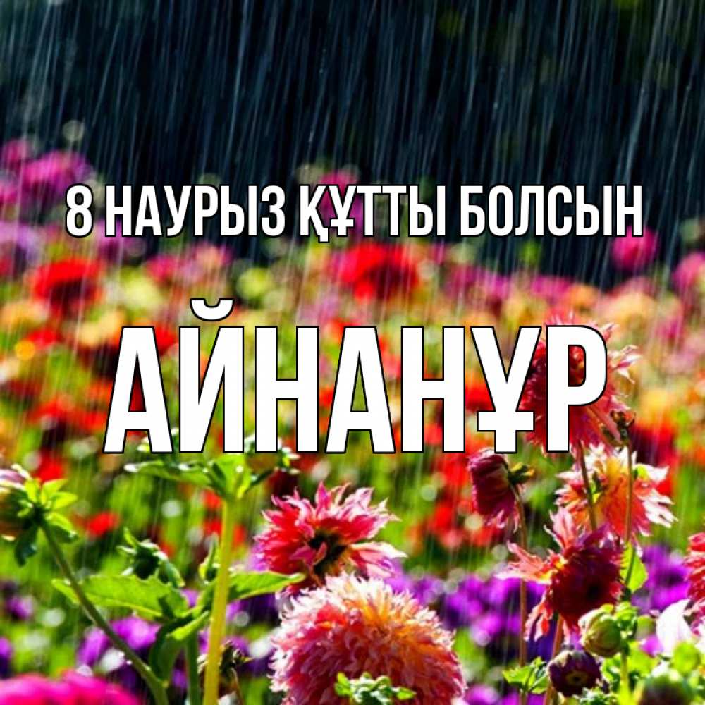 Күн сайын ашық хат с именем, Айнанұр 8 наурыз құтты болсын цветы под дождиком к международному женскому дню Онлайн тегін жүктеп алу тілектері бар керемет карта 