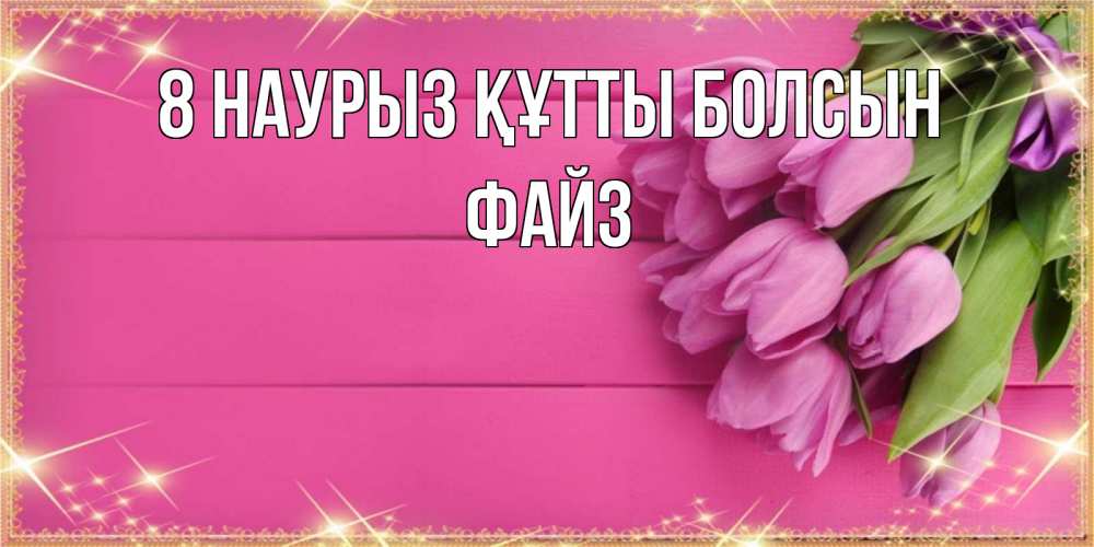 Күн сайын ашық хат с именем, ФАЙЗ 8 наурыз құтты болсын открытка для фотошопа с подписью Онлайн тегін жүктеп алу тілектері бар керемет карта 