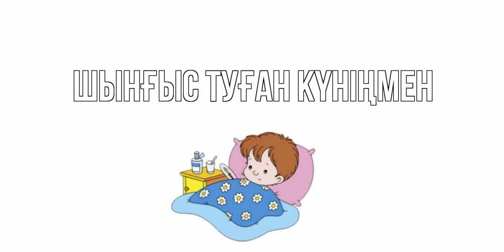 Картинка  с именем , ШЫНҒЫС! ТУҒАН КҮНІҢМЕН!