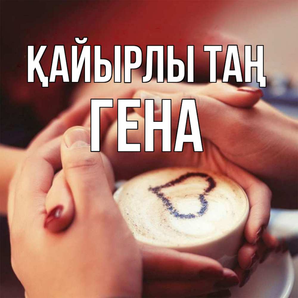 Күн сайын ашық хат с именем, Гена Қайырлы таң мы навсегда вместе Онлайн тегін жүктеп алу тілектері бар керемет карта 