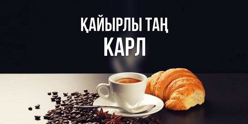 Күн сайын ашық хат с именем, Карл Қайырлы таң зерна кофе и кофе на завтрак с круасаном Онлайн тегін жүктеп алу тілектері бар керемет карта 
