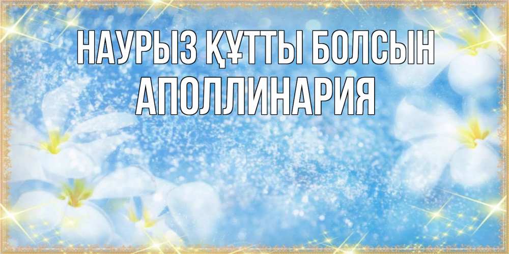 Күн сайын ашық хат с именем, Аполлинария Наурыз құтты болсын наурыз  мейрамы кутты болсын Онлайн тегін жүктеп алу тілектері бар керемет карта 