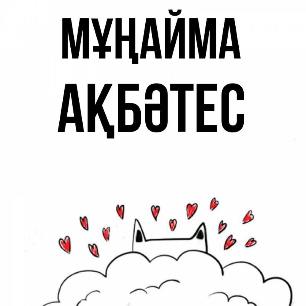 Күн сайын ашық хат с именем, АҚБӘТЕС Мұңайма облако и ушки котика с сердечками Онлайн тегін жүктеп алу тілектері бар керемет карта 
