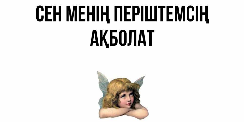 Күн сайын ашық хат с именем, Ақболат Сен менің періштемсің ангел Онлайн тегін жүктеп алу тілектері бар керемет карта 