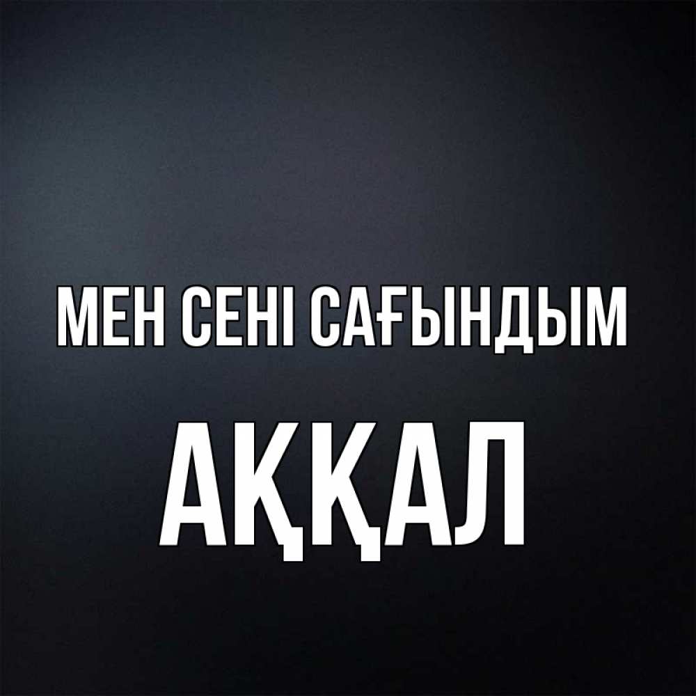 Күн сайын ашық хат с именем, Аққал Мен сені сағындым с подписью Онлайн тегін жүктеп алу тілектері бар керемет карта 
