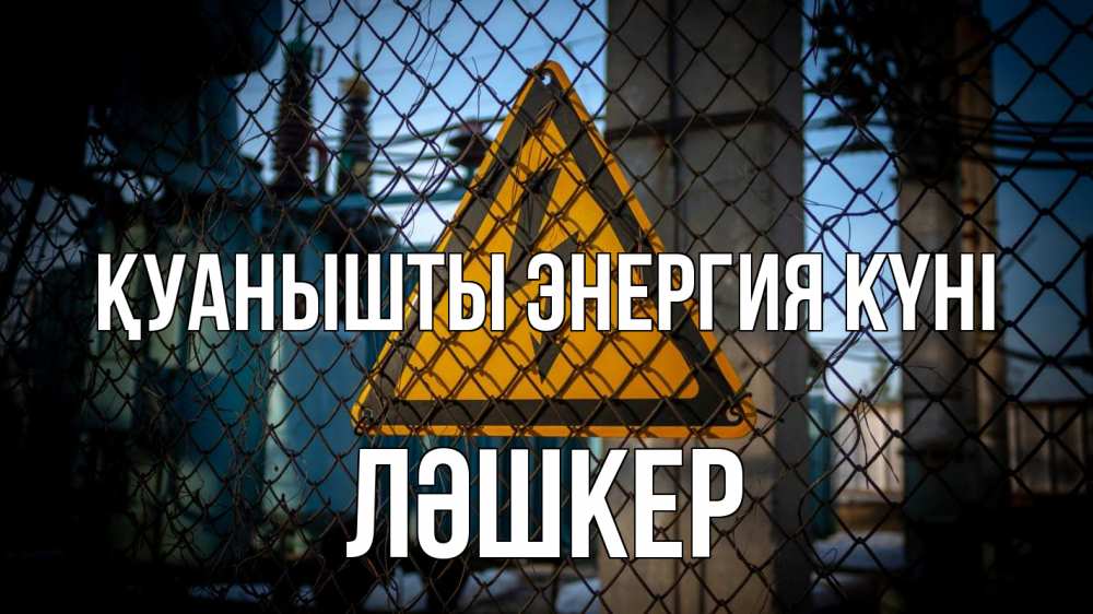 Күн сайын ашық хат с именем, ЛӘШКЕР Қуанышты энергия күні трансформаторная подстанция Онлайн тегін жүктеп алу тілектері бар керемет карта 