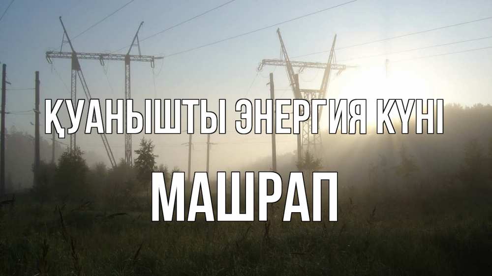 Күн сайын ашық хат с именем, МАШРАП Қуанышты энергия күні ЛЭП Онлайн тегін жүктеп алу тілектері бар керемет карта 