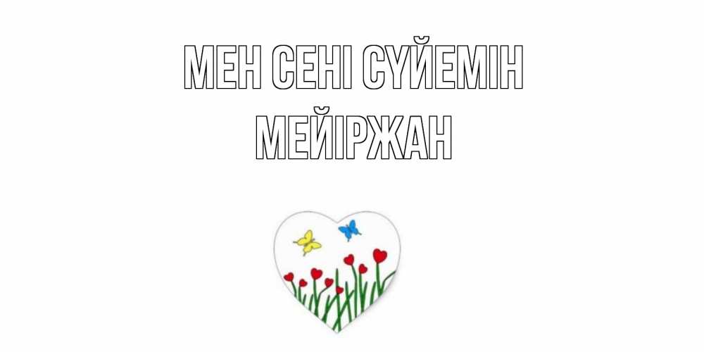 Күн сайын ашық хат с именем, МЕЙІРЖАН Мен сені сүйемін сердечки, бабочки Онлайн тегін жүктеп алу тілектері бар керемет карта 