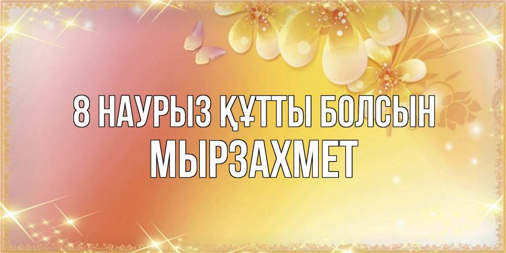 Күн сайын ашық хат с именем, МЫРЗАХМЕТ 8 наурыз құтты болсын бесплатные открытки на международный женский день Онлайн тегін жүктеп алу тілектері бар керемет карта 