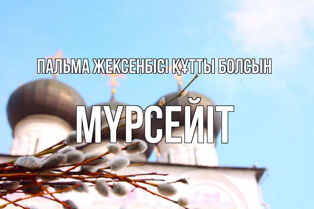Күн сайын ашық хат с именем, МҮРСЕЙІТ Пальма жексенбісі құтты болсын верба Онлайн тегін жүктеп алу тілектері бар керемет карта 