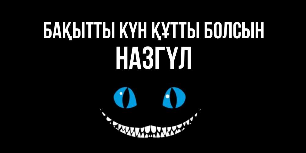 Күн сайын ашық хат с именем, НАЗГҮЛ Бақытты күн құтты болсын кот улыбается Онлайн тегін жүктеп алу тілектері бар керемет карта 