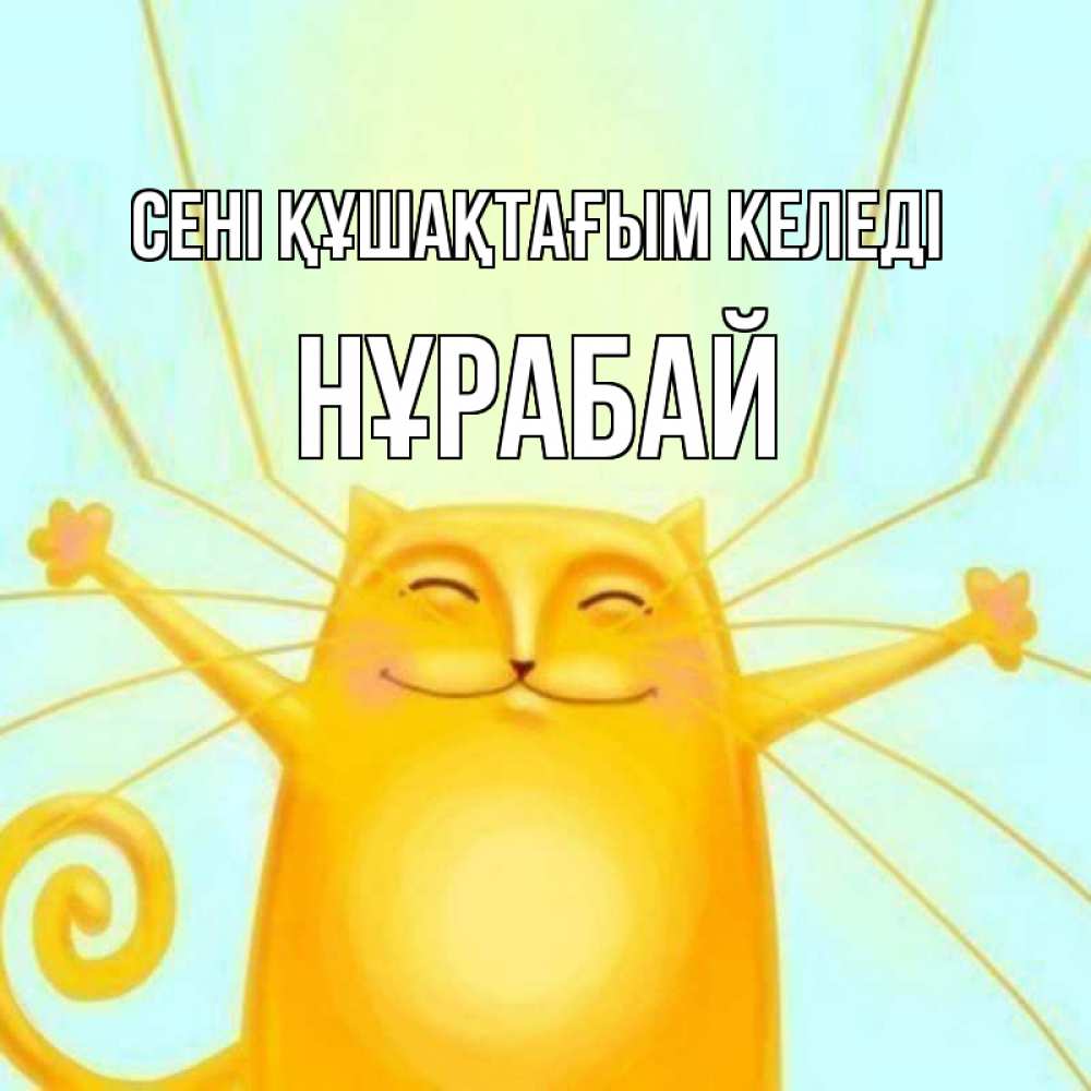Күн сайын ашық хат с именем, НҰРАБАЙ сені құшақтағым келеді солнечный обнимашечный кот Онлайн тегін жүктеп алу тілектері бар керемет карта 