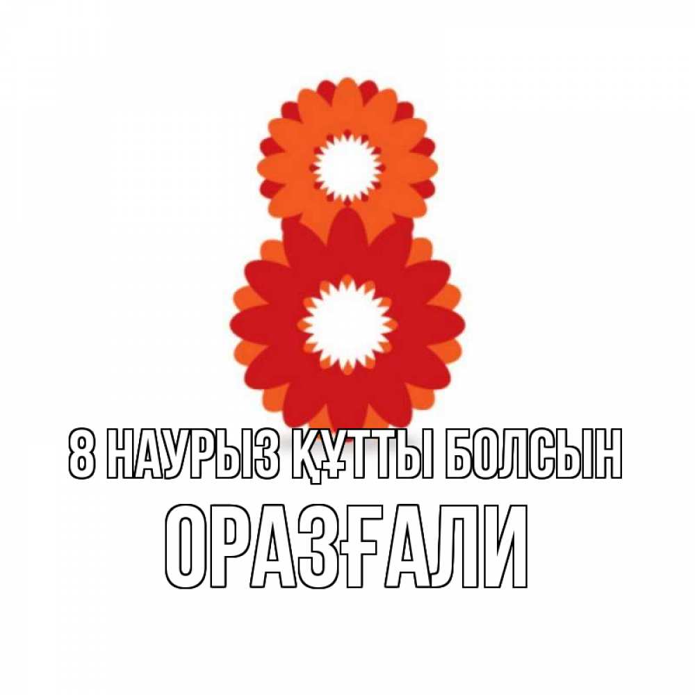 Күн сайын ашық хат с именем, ОРАЗҒАЛИ 8 наурыз құтты болсын восьмерка из лепестков Онлайн тегін жүктеп алу тілектері бар керемет карта 