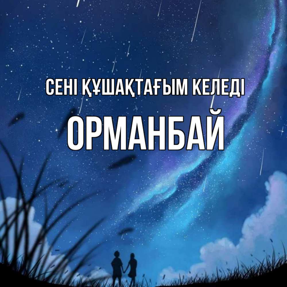 Күн сайын ашық хат с именем, ОРМАНБАЙ сені құшақтағым келеді камыши Онлайн тегін жүктеп алу тілектері бар керемет карта 
