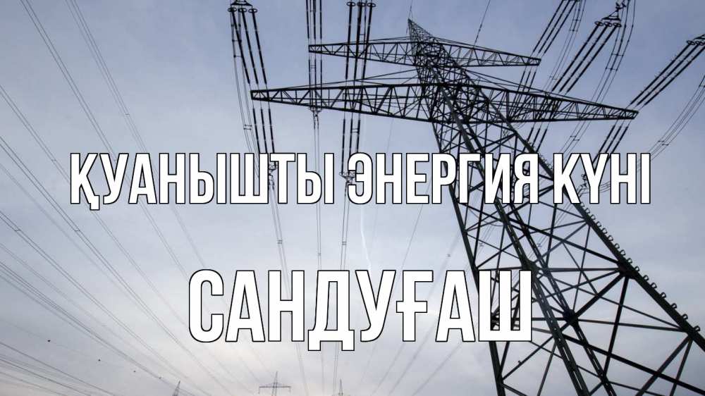 Күн сайын ашық хат с именем, САНДУҒАШ Қуанышты энергия күні электричество ЛЭП Онлайн тегін жүктеп алу тілектері бар керемет карта 