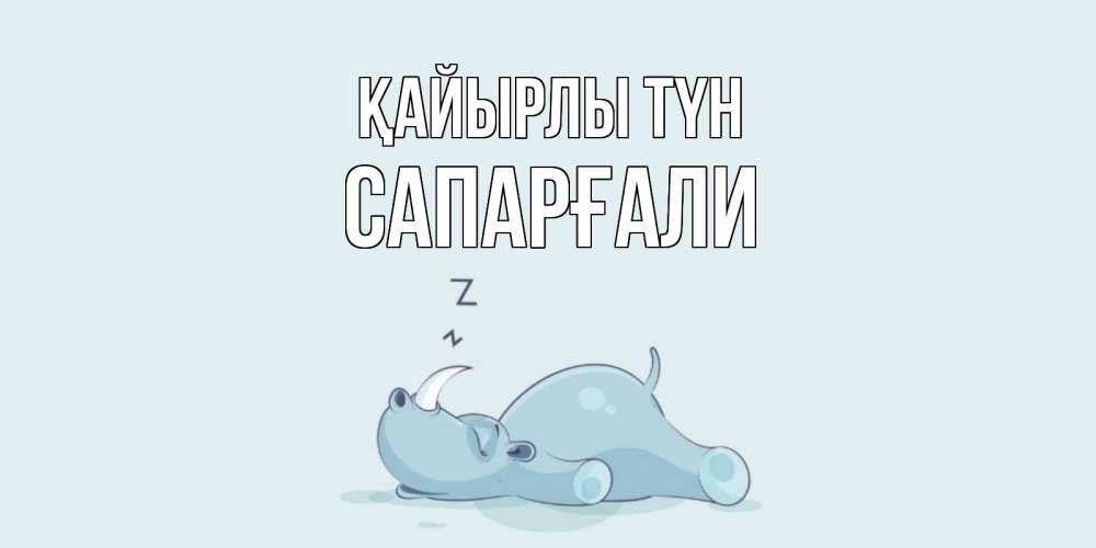 Күн сайын ашық хат с именем, САПАРҒАЛИ Қайырлы түн сладких снов с носорогом Онлайн тегін жүктеп алу тілектері бар керемет карта 