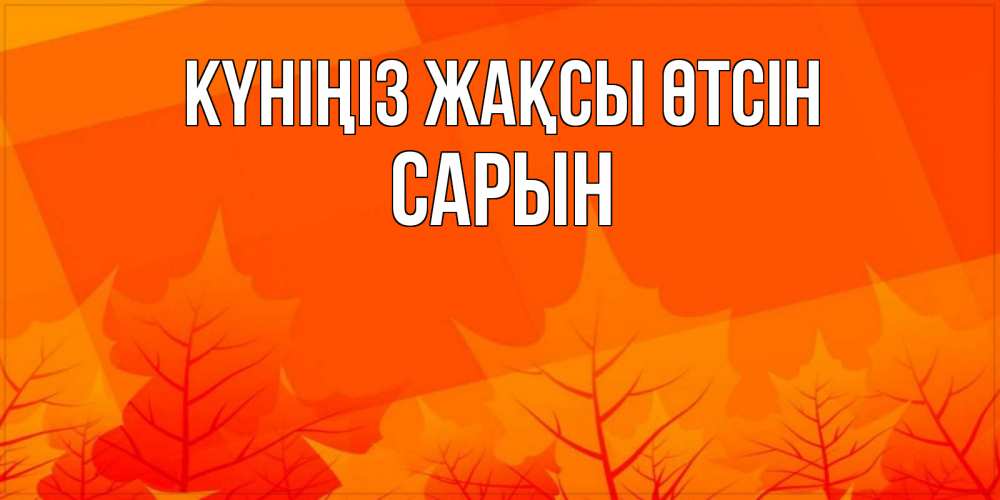 Күн сайын ашық хат с именем, САРЫН Күніңіз жақсы өтсін осеннее настроение Онлайн тегін жүктеп алу тілектері бар керемет карта 