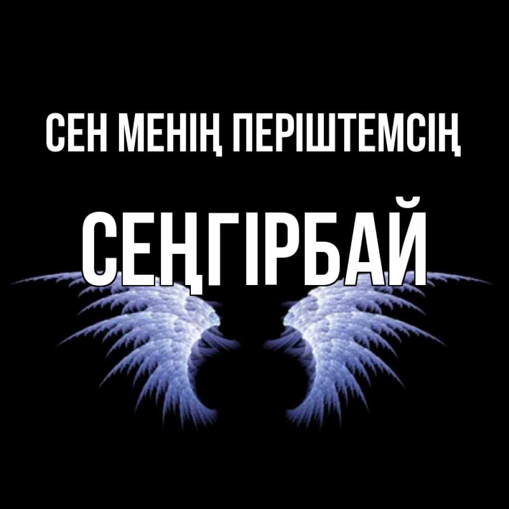 Күн сайын ашық хат с именем, СЕҢГІРБАЙ Сен менің періштемсің ангельские крылья на черном фоне Онлайн тегін жүктеп алу тілектері бар керемет карта 