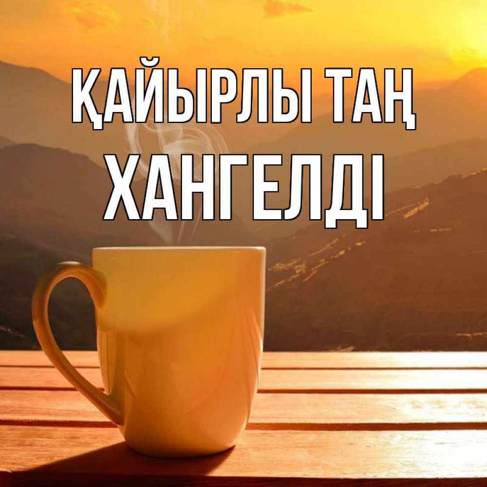 Күн сайын ашық хат с именем, ХАНГЕЛДІ Қайырлы таң кофе в горах Онлайн тегін жүктеп алу тілектері бар керемет карта 