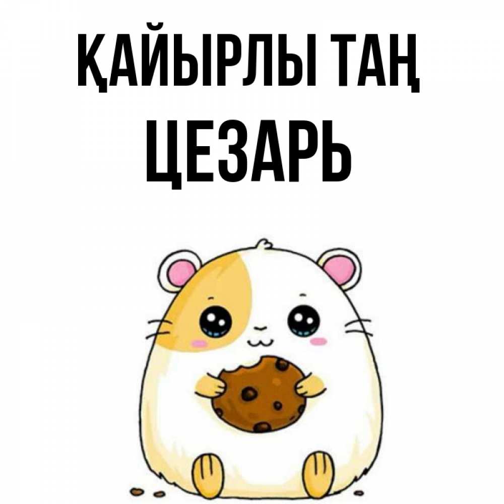 Күн сайын ашық хат с именем, Цезарь Қайырлы таң есть печеньку. Утречко Онлайн тегін жүктеп алу тілектері бар керемет карта 