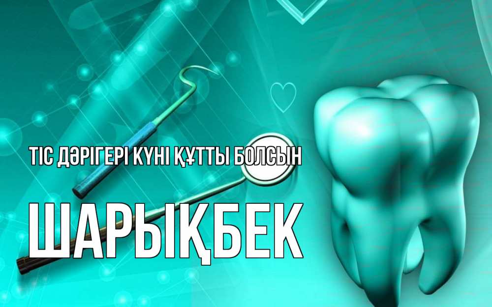 Күн сайын ашық хат с именем, ШАРЫҚБЕК Тіс дәрігері күні құтты болсын с днем стоматолога Онлайн тегін жүктеп алу тілектері бар керемет карта 