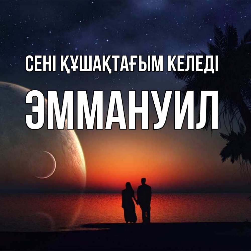 Күн сайын ашық хат с именем, Эммануил сені құшақтағым келеді восход спутников Онлайн тегін жүктеп алу тілектері бар керемет карта 