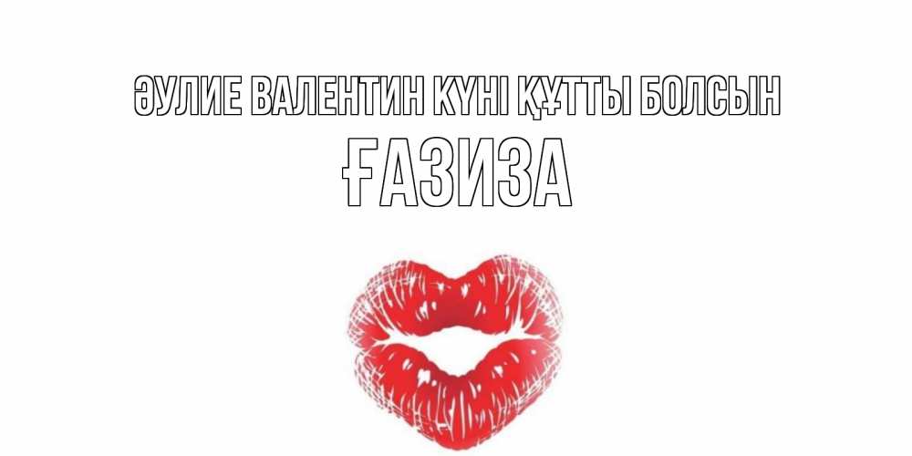 Күн сайын ашық хат с именем, ҒАЗИЗА Әулие Валентин күні құтты болсын поцелуй на валентинке с именем Онлайн тегін жүктеп алу тілектері бар керемет карта 