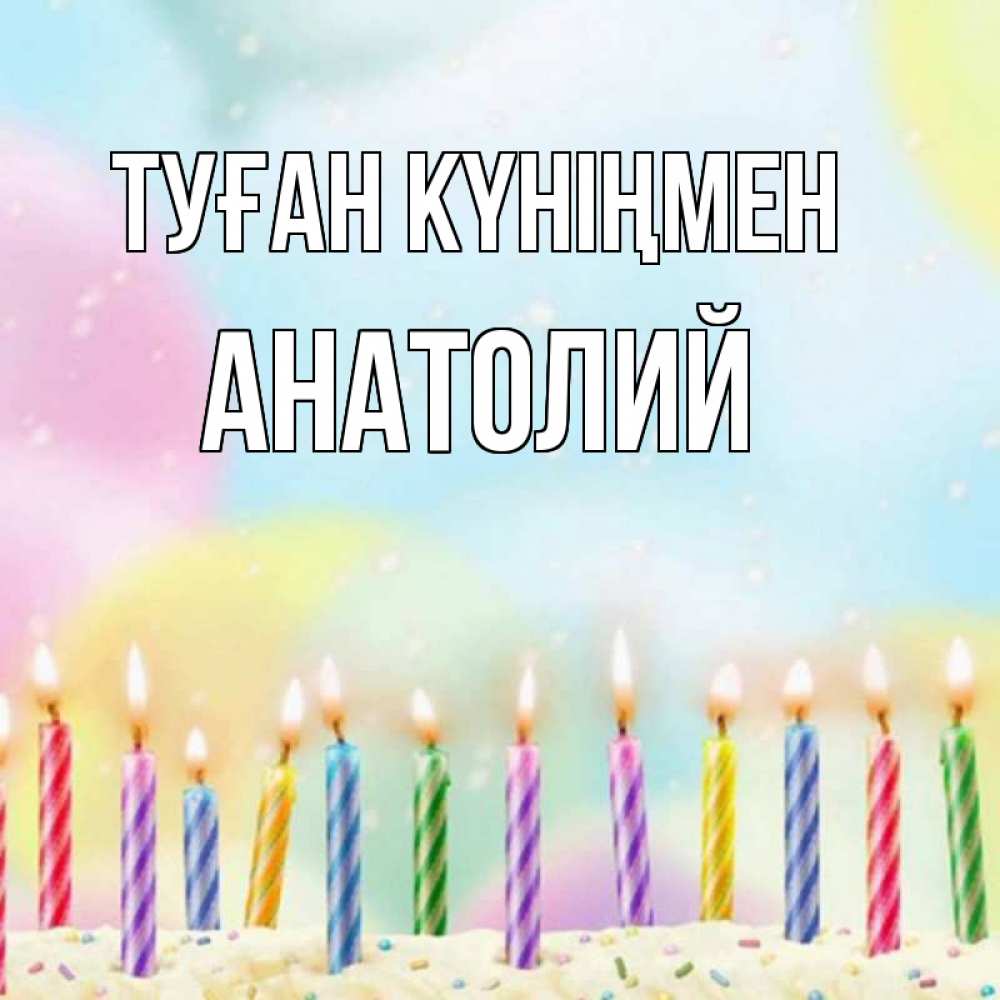 Күн сайын ашық хат с именем, Анатолий Туған күніңмен разноцветное Онлайн тегін жүктеп алу тілектері бар керемет карта 