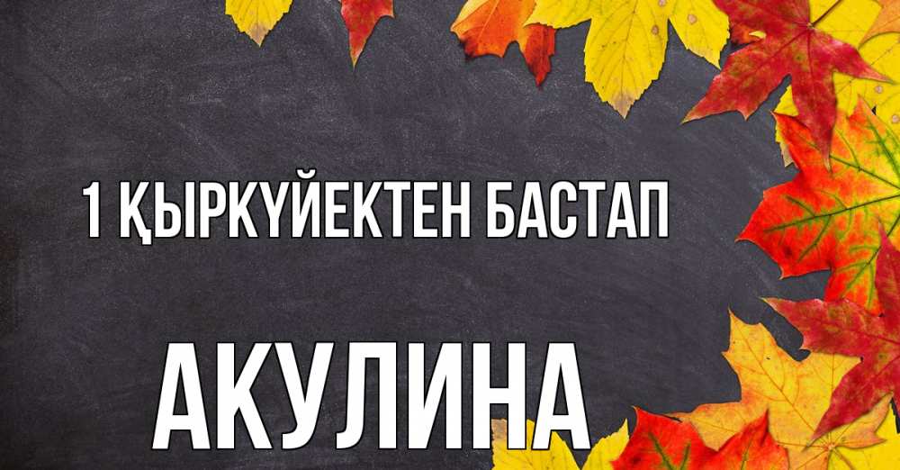 Күн сайын ашық хат с именем, Акулина 1 қыркүйектен бастап с днем знаний Онлайн тегін жүктеп алу тілектері бар керемет карта 
