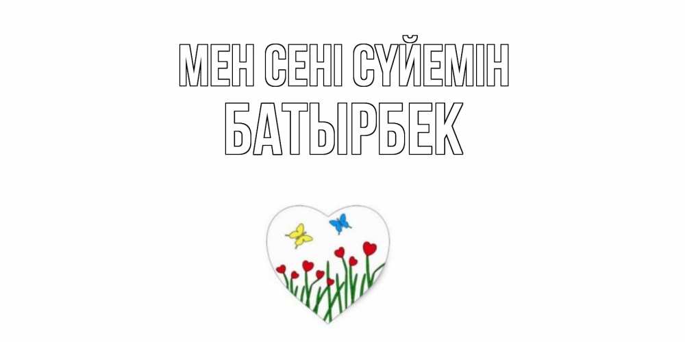 Күн сайын ашық хат с именем, Батырбек Мен сені сүйемін сердечки, бабочки Онлайн тегін жүктеп алу тілектері бар керемет карта 