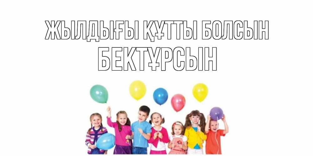 Күн сайын ашық хат с именем, Бектұрсын Жылдығы құтты болсын Дети, шары Онлайн тегін жүктеп алу тілектері бар керемет карта 