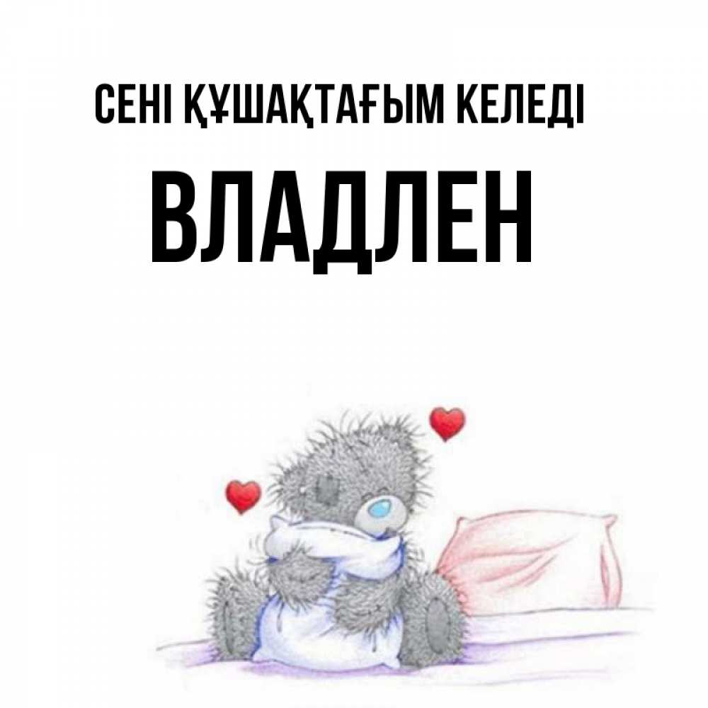 Күн сайын ашық хат с именем, Владлен сені құшақтағым келеді сердечки мишка Тедди и кроватка Онлайн тегін жүктеп алу тілектері бар керемет карта 