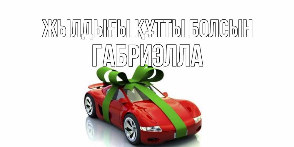 Күн сайын ашық хат с именем, Габриэлла Жылдығы құтты болсын машина, бантик Онлайн тегін жүктеп алу тілектері бар керемет карта 