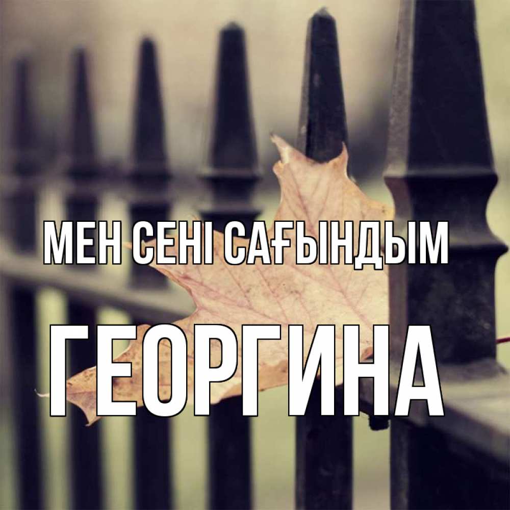 Күн сайын ашық хат с именем, Георгина Мен сені сағындым очень скучно Онлайн тегін жүктеп алу тілектері бар керемет карта 