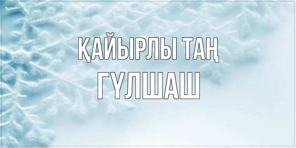 Күн сайын ашық хат с именем, ГҮЛШАШ Қайырлы таң классное зимнее утро Онлайн тегін жүктеп алу тілектері бар керемет карта 