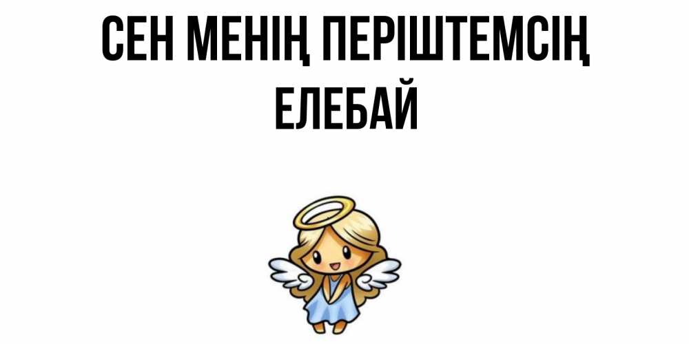Күн сайын ашық хат с именем, Елебай Сен менің періштемсің ангел Онлайн тегін жүктеп алу тілектері бар керемет карта 