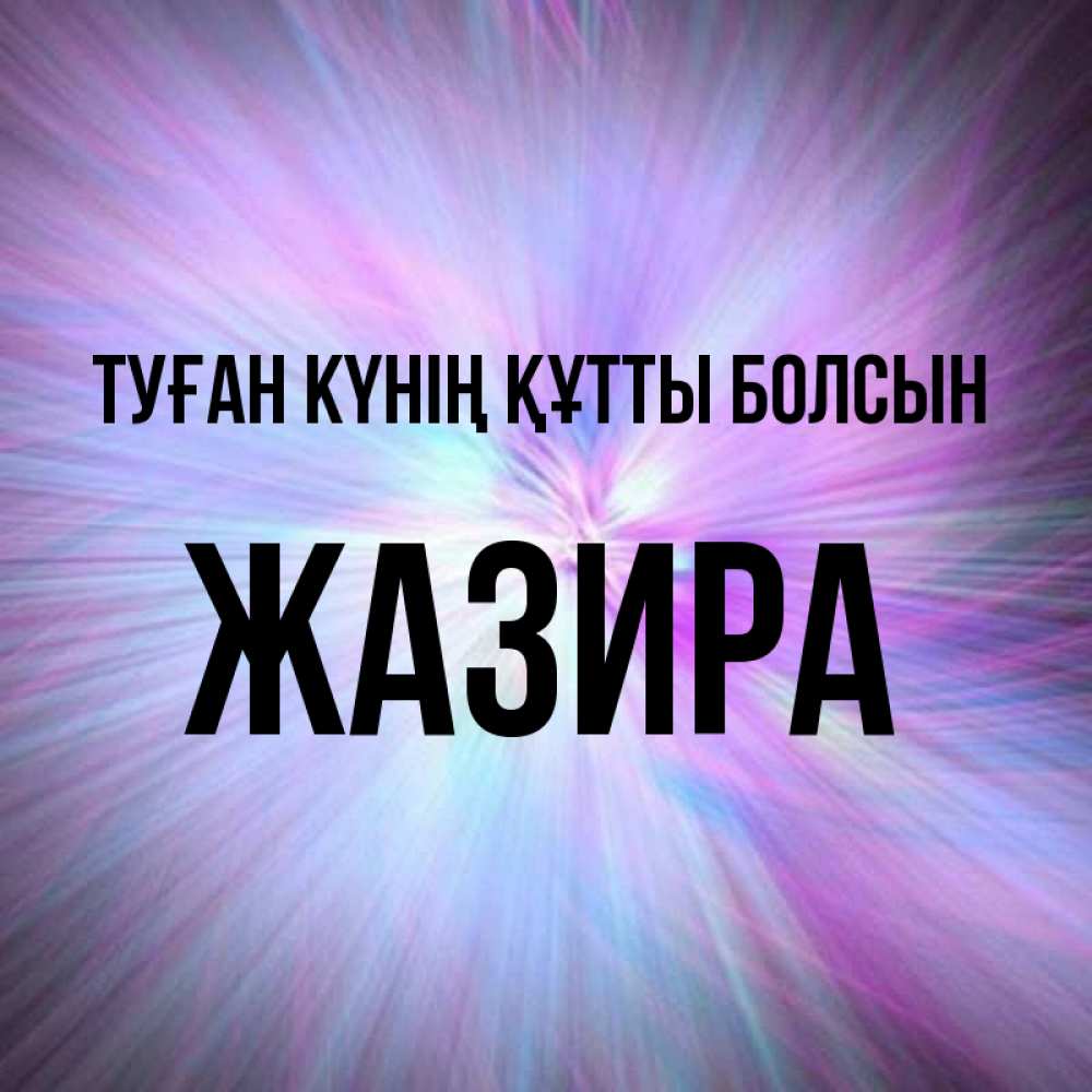 Күн сайын ашық хат с именем, ЖАЗИРА Туған күнің құтты болсын ангельский свет Онлайн тегін жүктеп алу тілектері бар керемет карта 