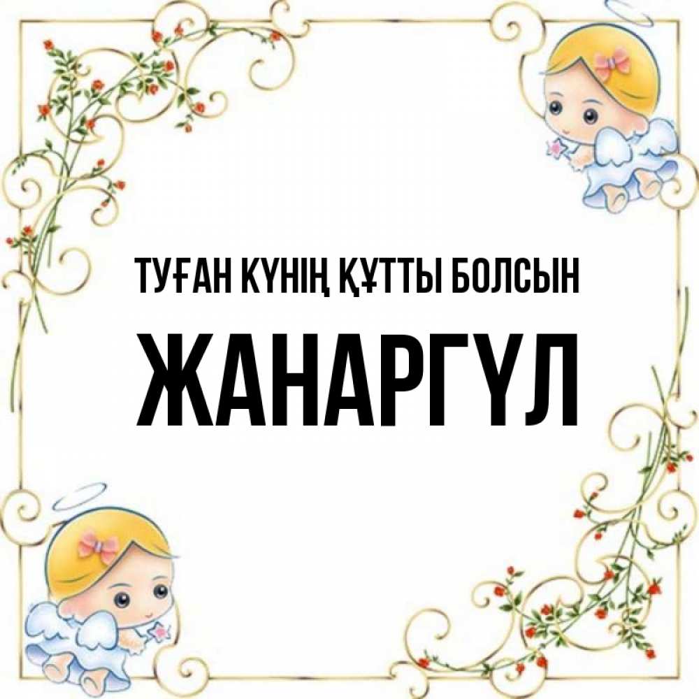 Күн сайын ашық хат с именем, ЖАНАРГҮЛ Туған күнің құтты болсын девочки ангелы Онлайн тегін жүктеп алу тілектері бар керемет карта 