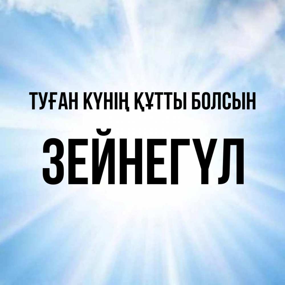 Күн сайын ашық хат с именем, ЗЕЙНЕГҮЛ Туған күнің құтты болсын свет небесный Онлайн тегін жүктеп алу тілектері бар керемет карта 