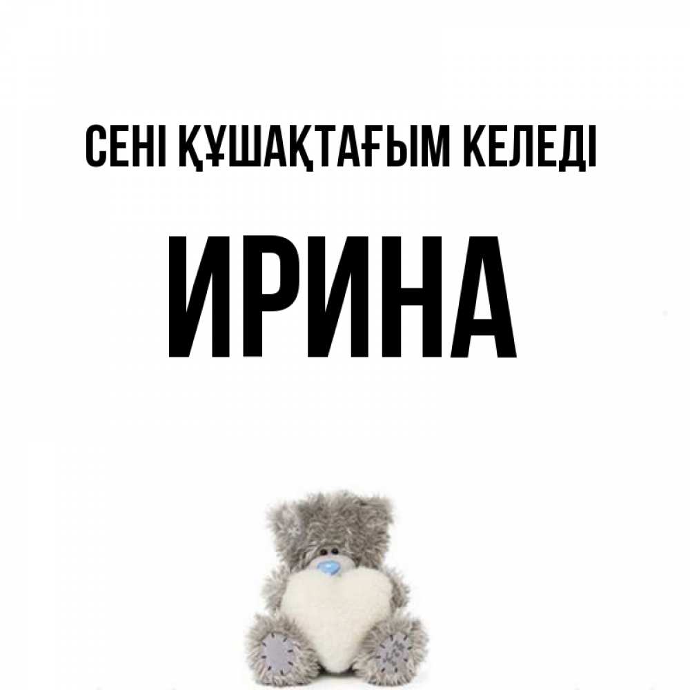 Күн сайын ашық хат с именем, Ирина сені құшақтағым келеді медвежонок с сердечком белого цвета Онлайн тегін жүктеп алу тілектері бар керемет карта 