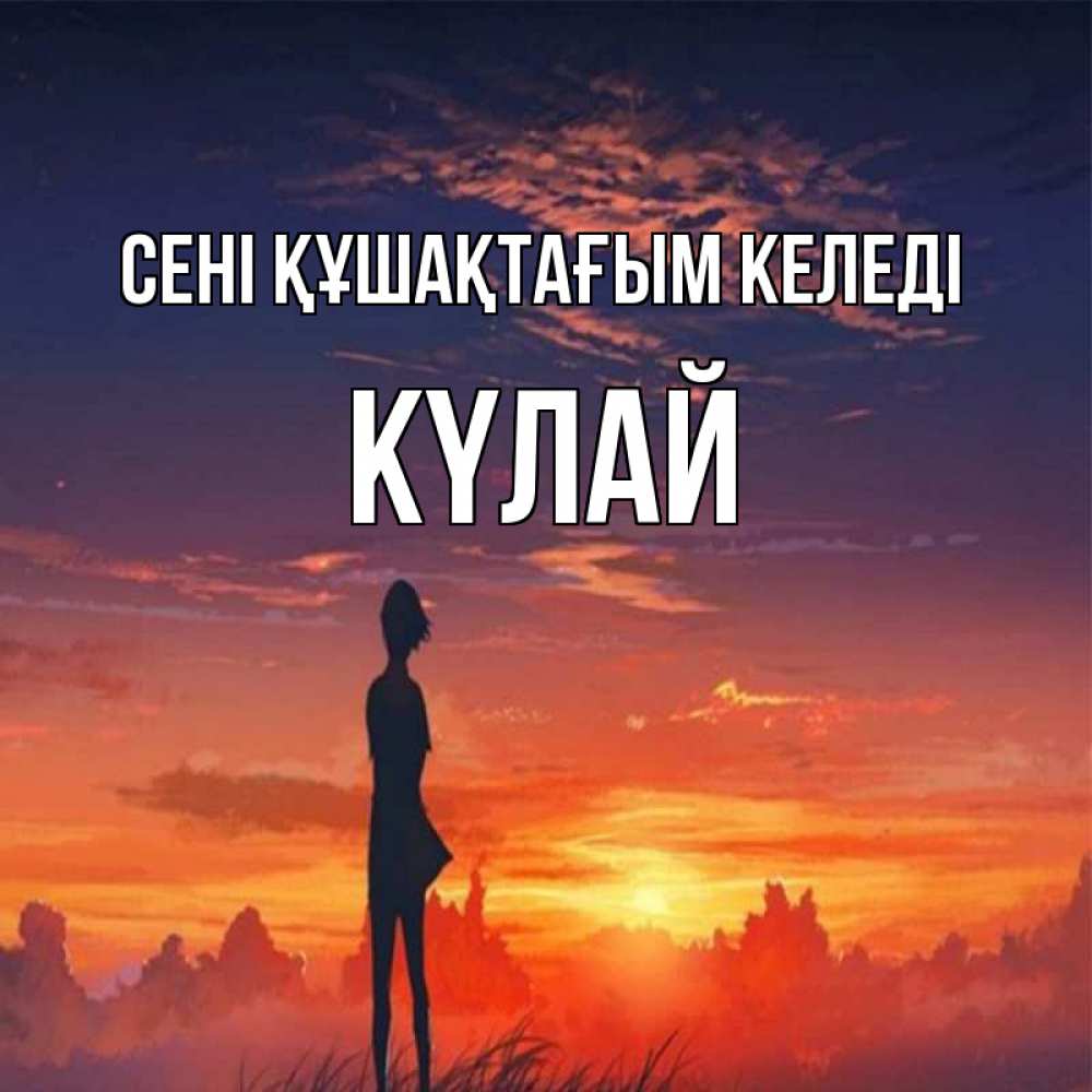 Күн сайын ашық хат с именем, КҮЛАЙ сені құшақтағым келеді стройная девушка Онлайн тегін жүктеп алу тілектері бар керемет карта 