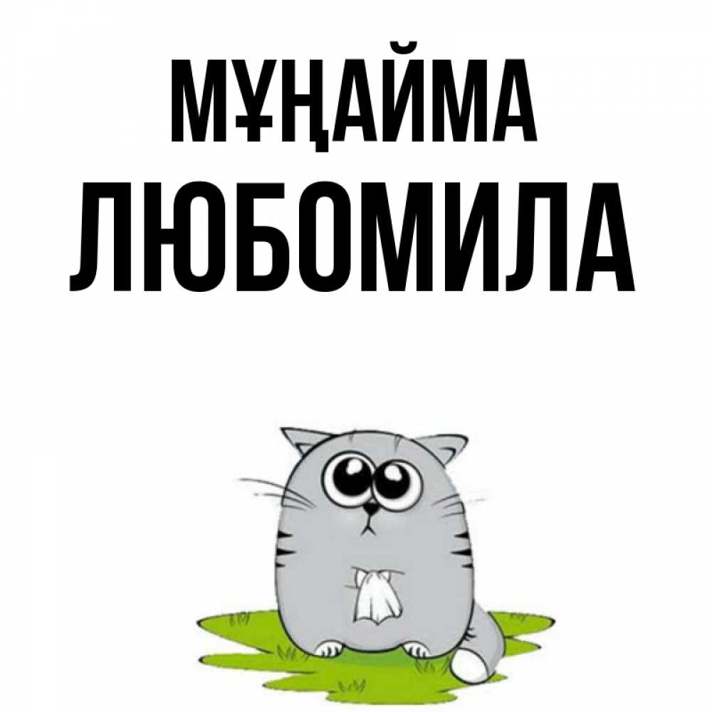 Күн сайын ашық хат с именем, Любомила Мұңайма грустный котяра Онлайн тегін жүктеп алу тілектері бар керемет карта 