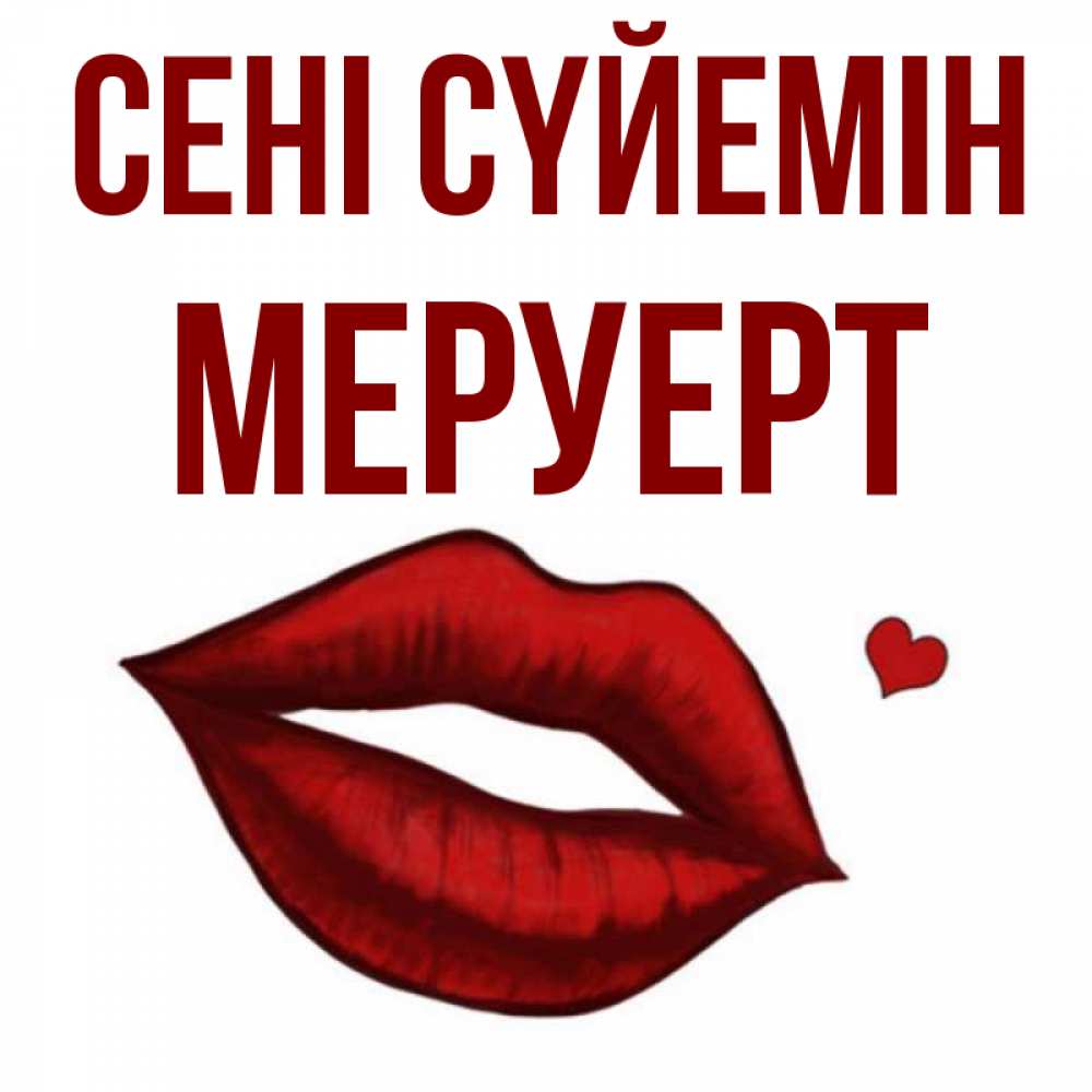 Күн сайын ашық хат с именем, МЕРУЕРТ Сені сүйемін сердечко и губы целуют Онлайн тегін жүктеп алу тілектері бар керемет карта 