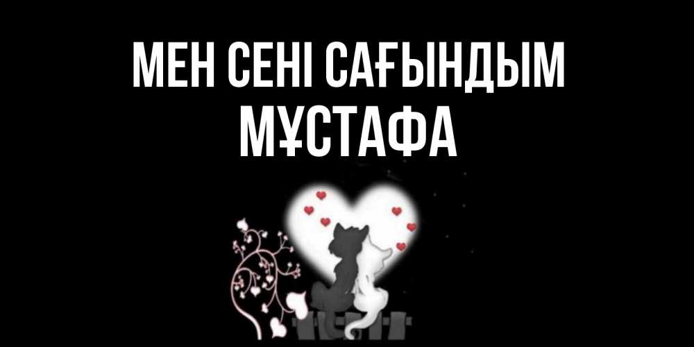 Күн сайын ашық хат с именем, МҰСТАФА Мен сені сағындым коты Онлайн тегін жүктеп алу тілектері бар керемет карта 