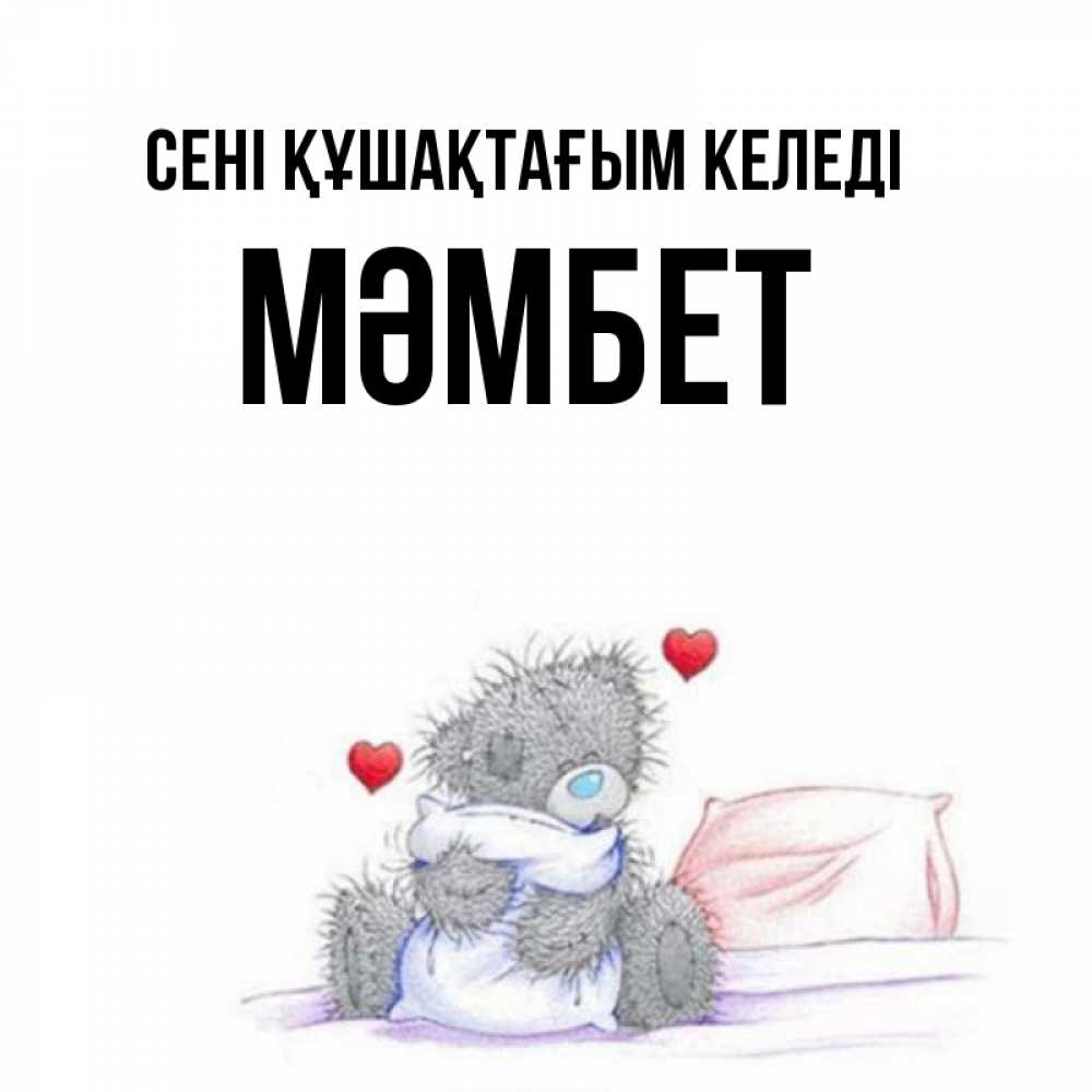 Күн сайын ашық хат с именем, МӘМБЕТ сені құшақтағым келеді сердечки мишка Тедди и кроватка Онлайн тегін жүктеп алу тілектері бар керемет карта 